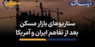 سناریوهای بازار مسکن بعد از تفاهم ایران و آمریکا